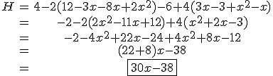 \begin{tabular}H&=&4-2(12-3x-8x+2x^{2})-6+4(3x-3+x^{2}-x)\\&=&-2-2(2x^{2}-11x+12)+4(x^{2}+2x-3)\\&=&-2-4x^{2}+22x-24+4x^{2}+8x-12\\&=&(22+8)x-38\\&=&\fbox{30x-38}\end{tabular}